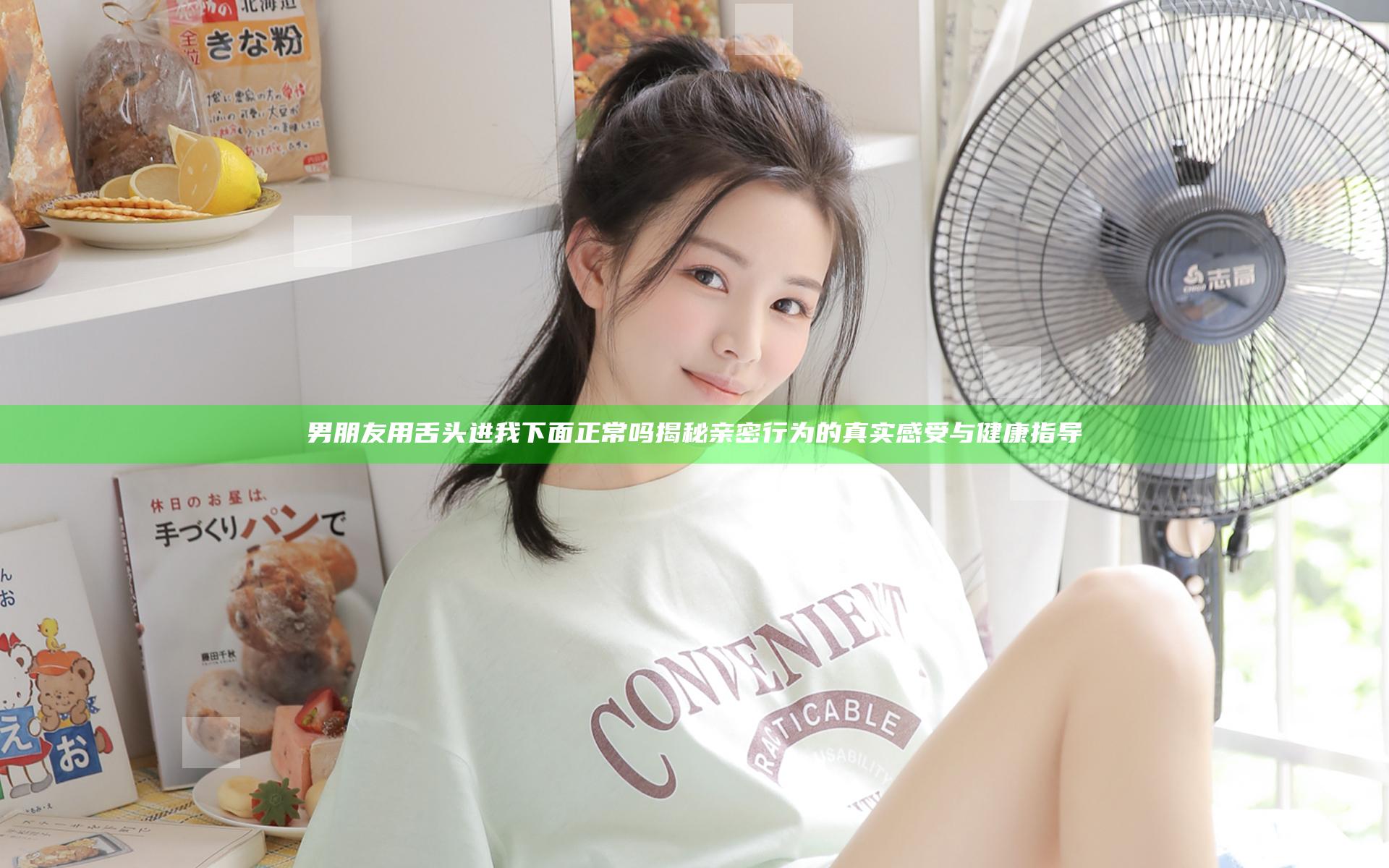 男朋友用舌头进我下面正常吗 揭秘亲密行为的真实感受与健康指导