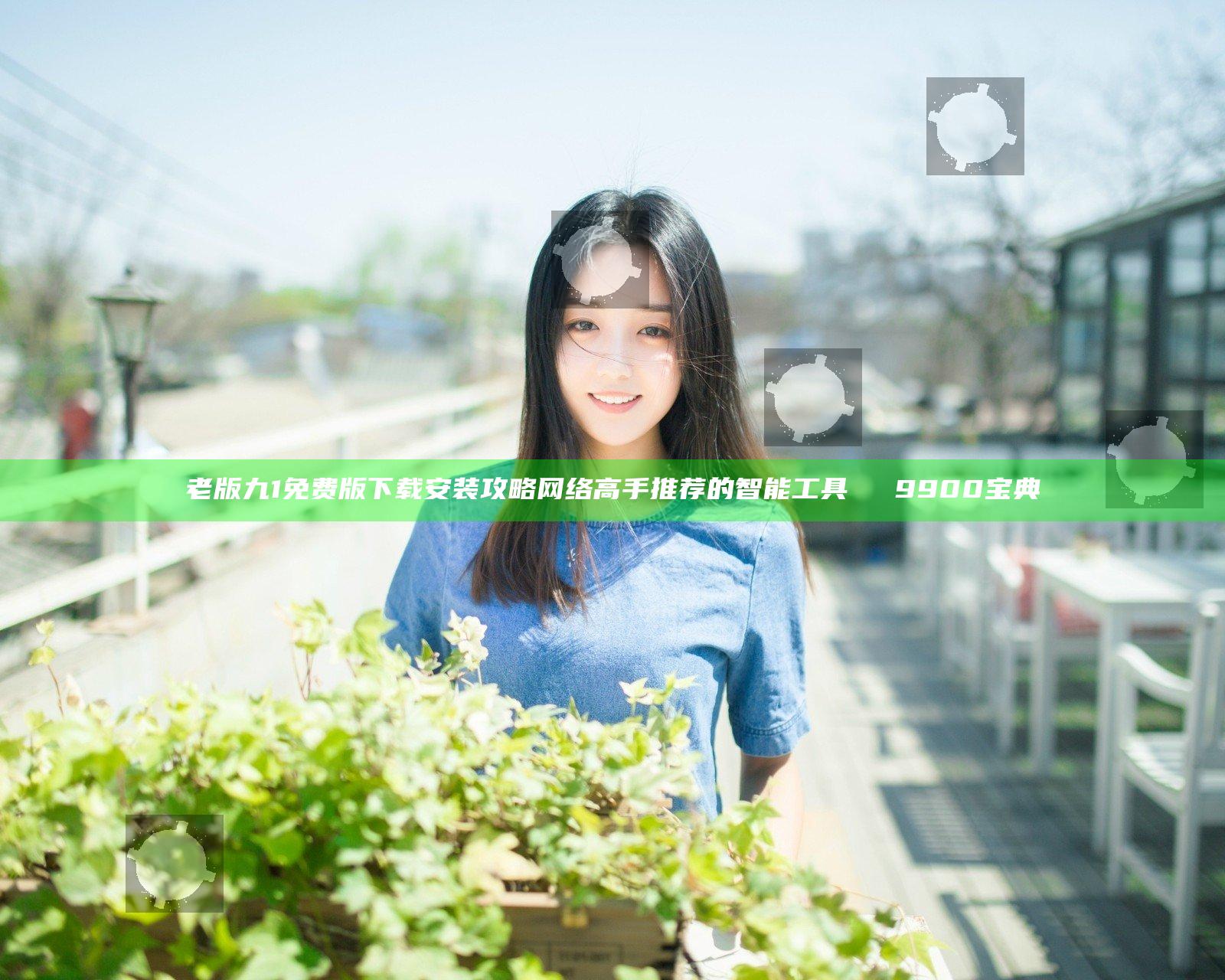 老版九1免费版下载安装攻略 网络高手推荐的智能工具мек9900宝典
