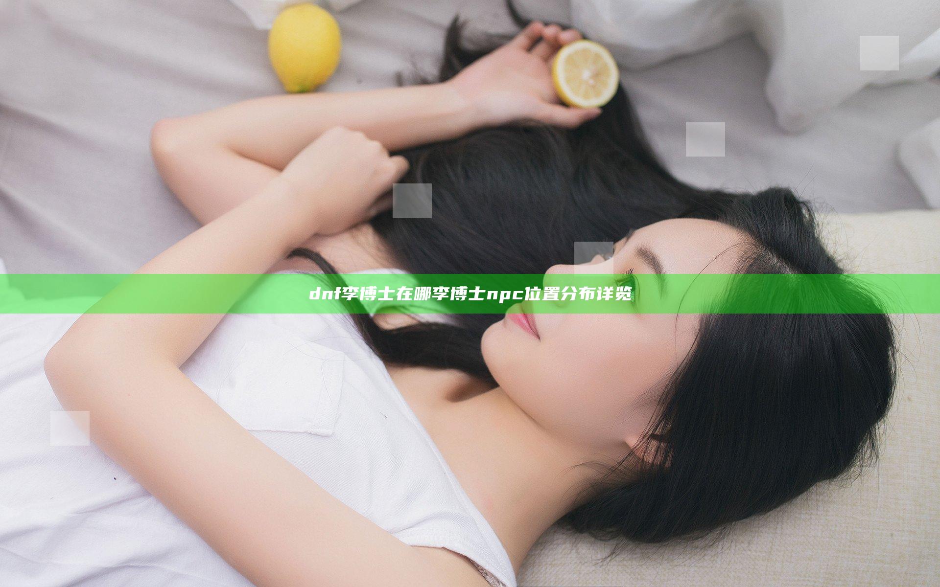 dnf李博士在哪 李博士npc位置分布详览