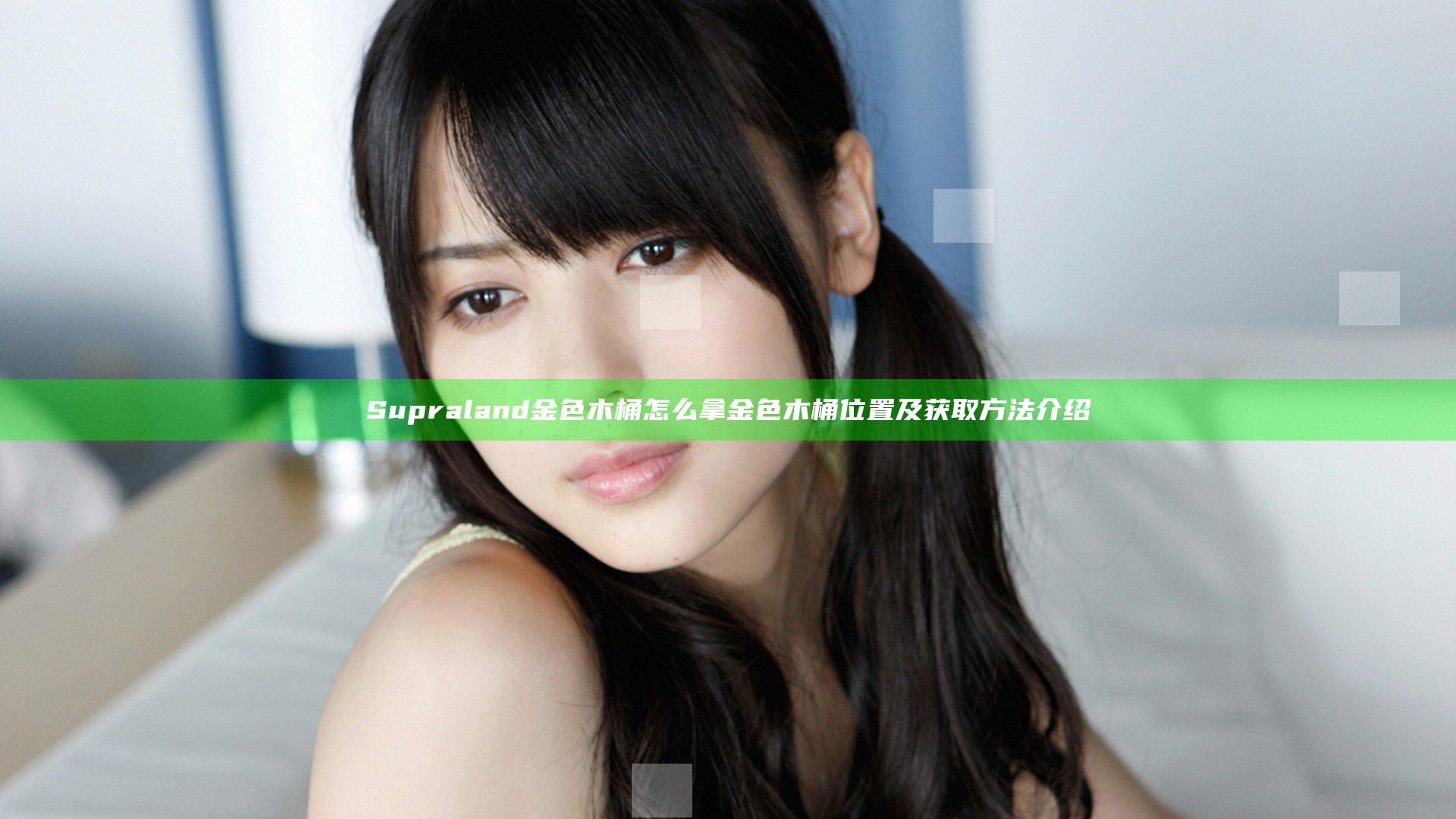 Supraland金色木桶怎么拿 金色木桶位置及获取方法介绍