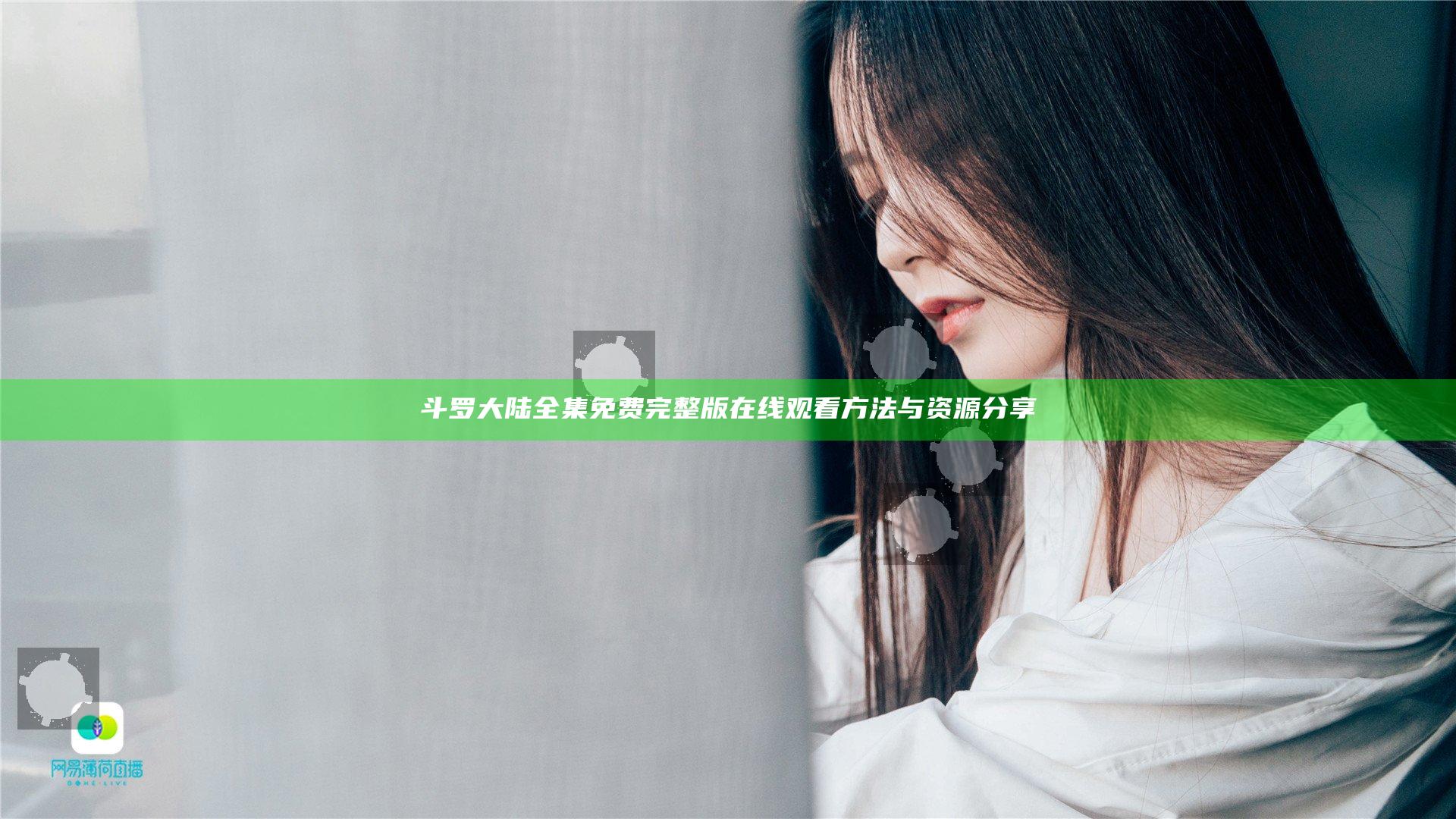 斗罗大陆全集免费完整版在线观看方法与资源分享