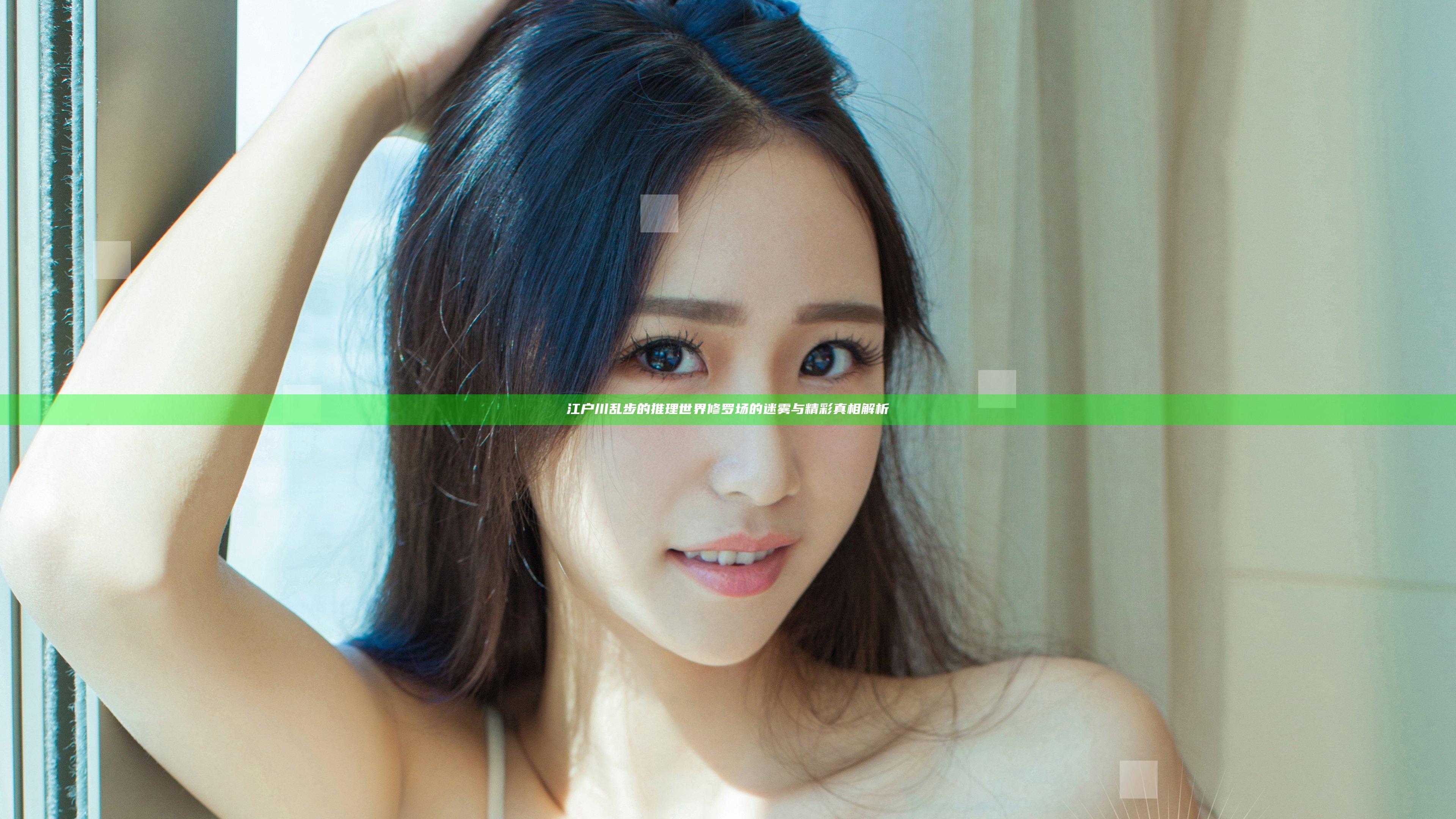 江户川乱步的推理世界 修罗场的迷雾与精彩真相解析