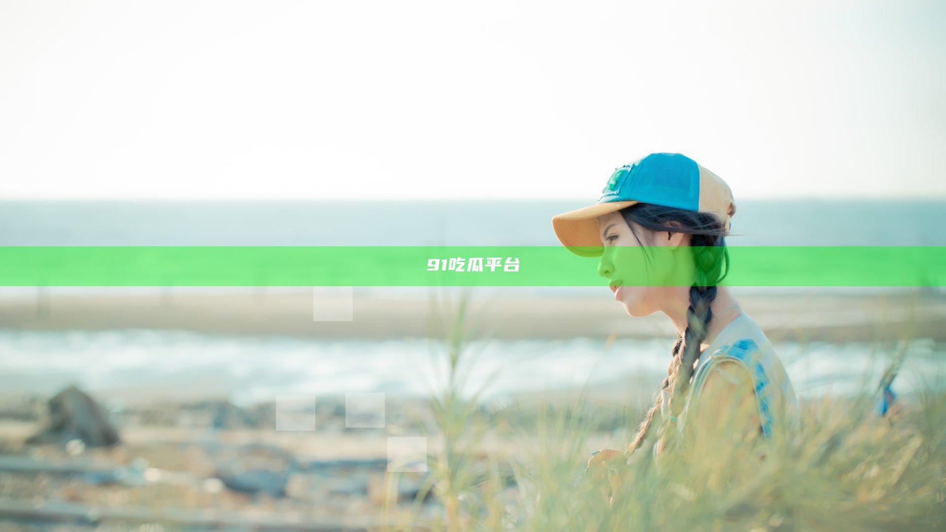 91吃瓜平台