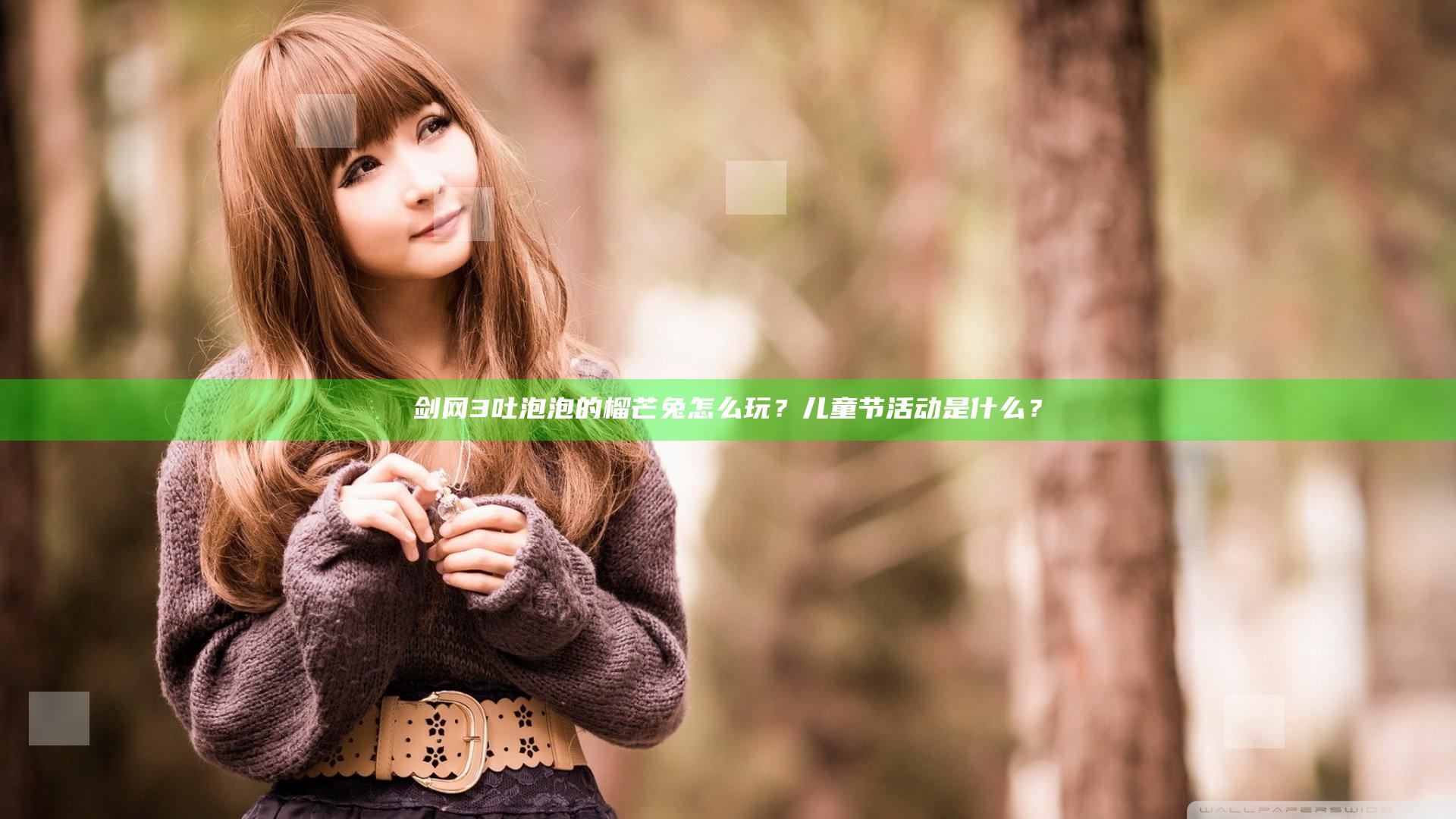 剑网3吐泡泡的榴芒兔怎么玩？儿童节活动是什么？