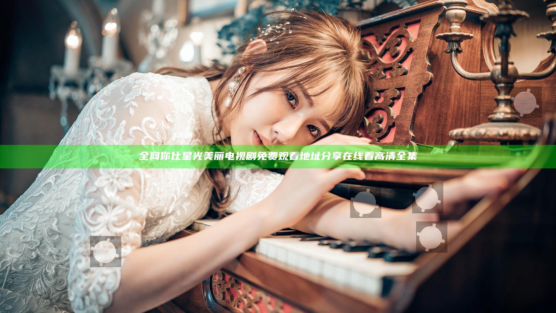 全网你比星光美丽电视剧免费观看地址分享在线看高清全集