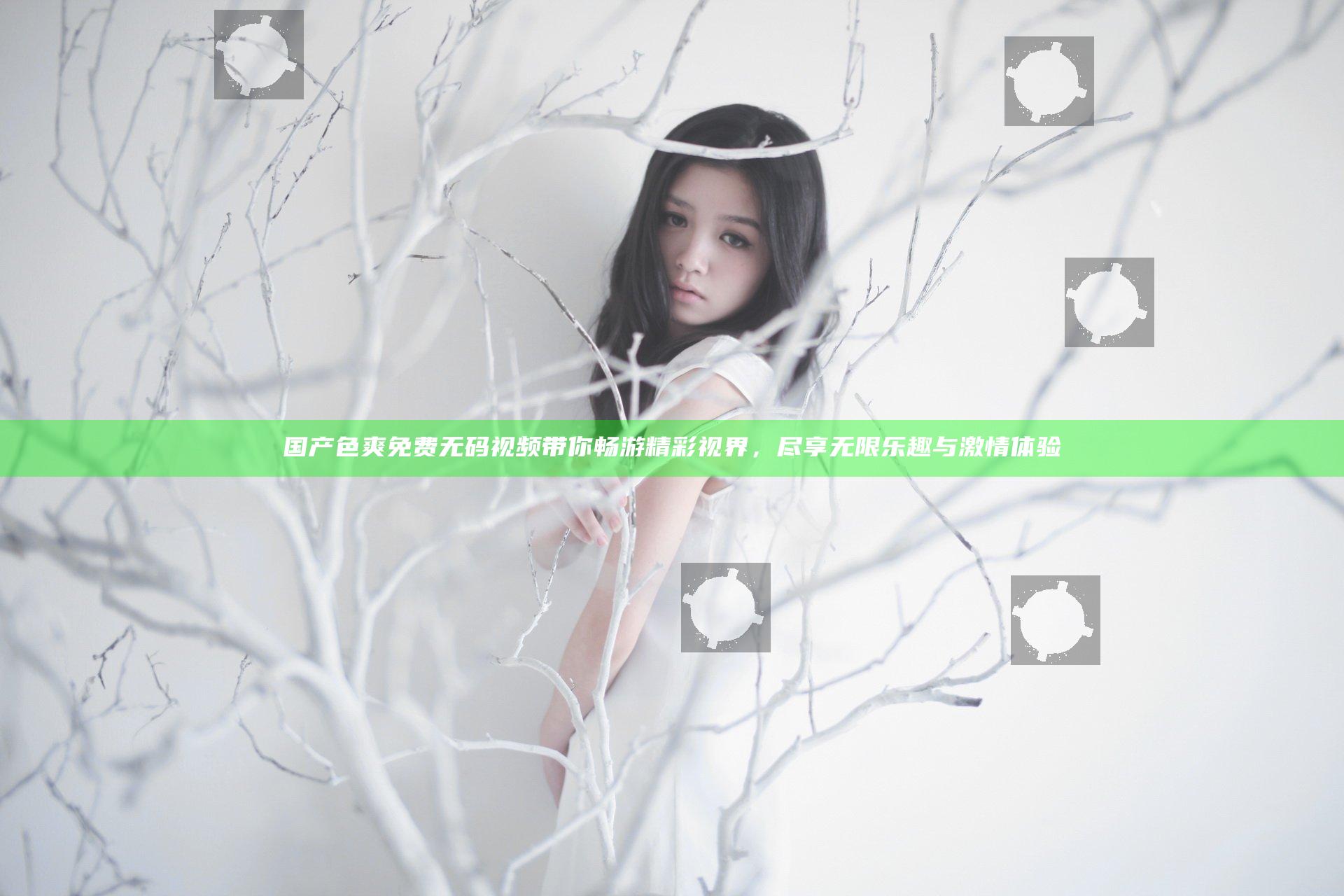 国产色爽免费无码视频带你畅游精彩视界，尽享无限乐趣与激情体验