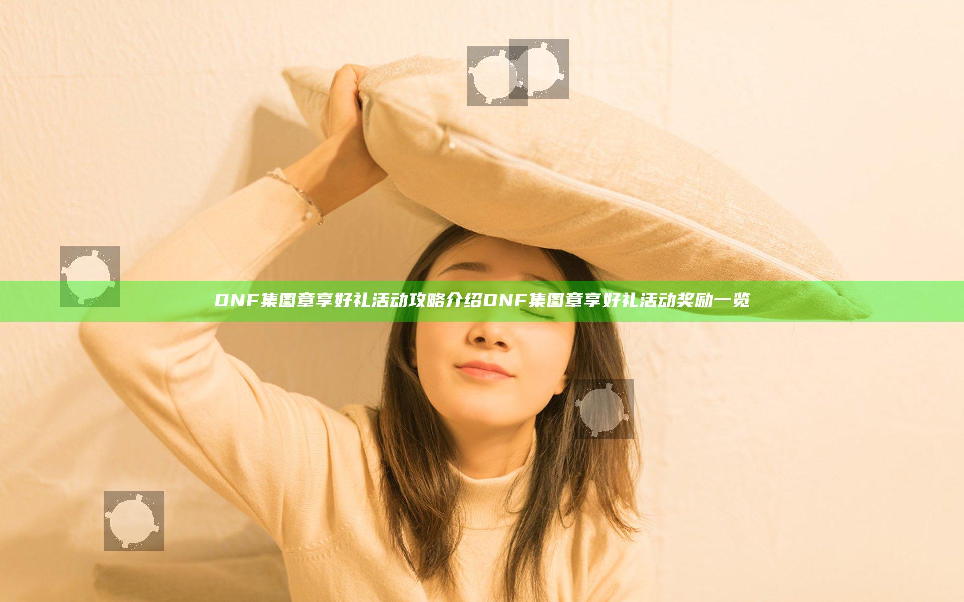 DNF集图章享好礼活动攻略介绍 DNF集图章享好礼活动奖励一览