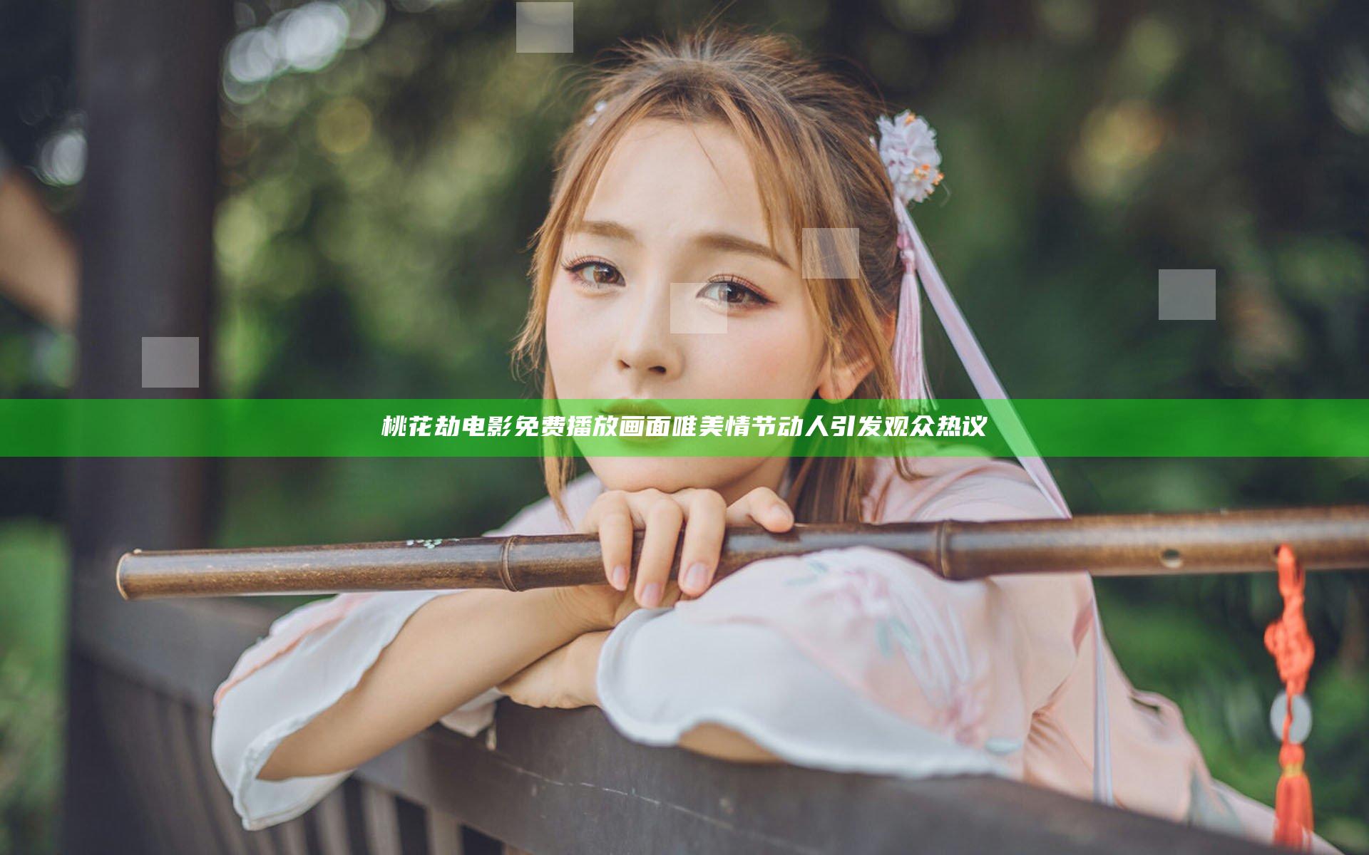 桃花劫电影免费播放 画面唯美情节动人引发观众热议