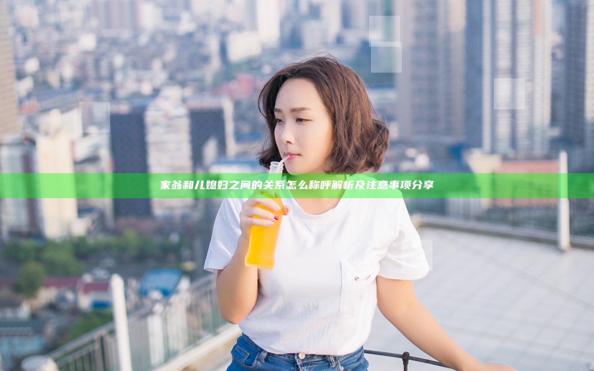 家翁和儿媳妇之间的关系怎么称呼解析及注意事项分享