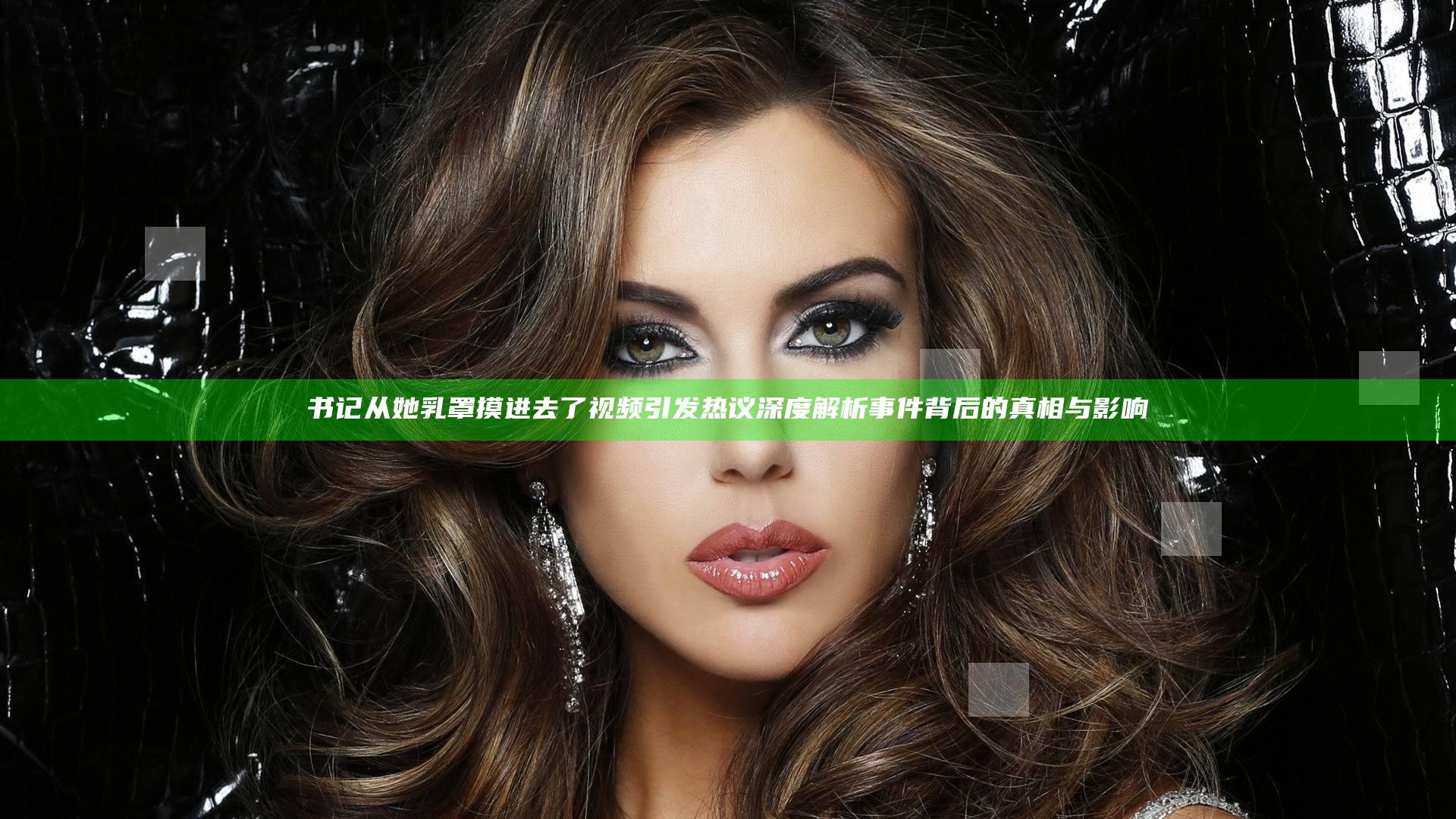 书记从她乳罩摸进去了视频引发热议 深度解析事件背后的真相与影响