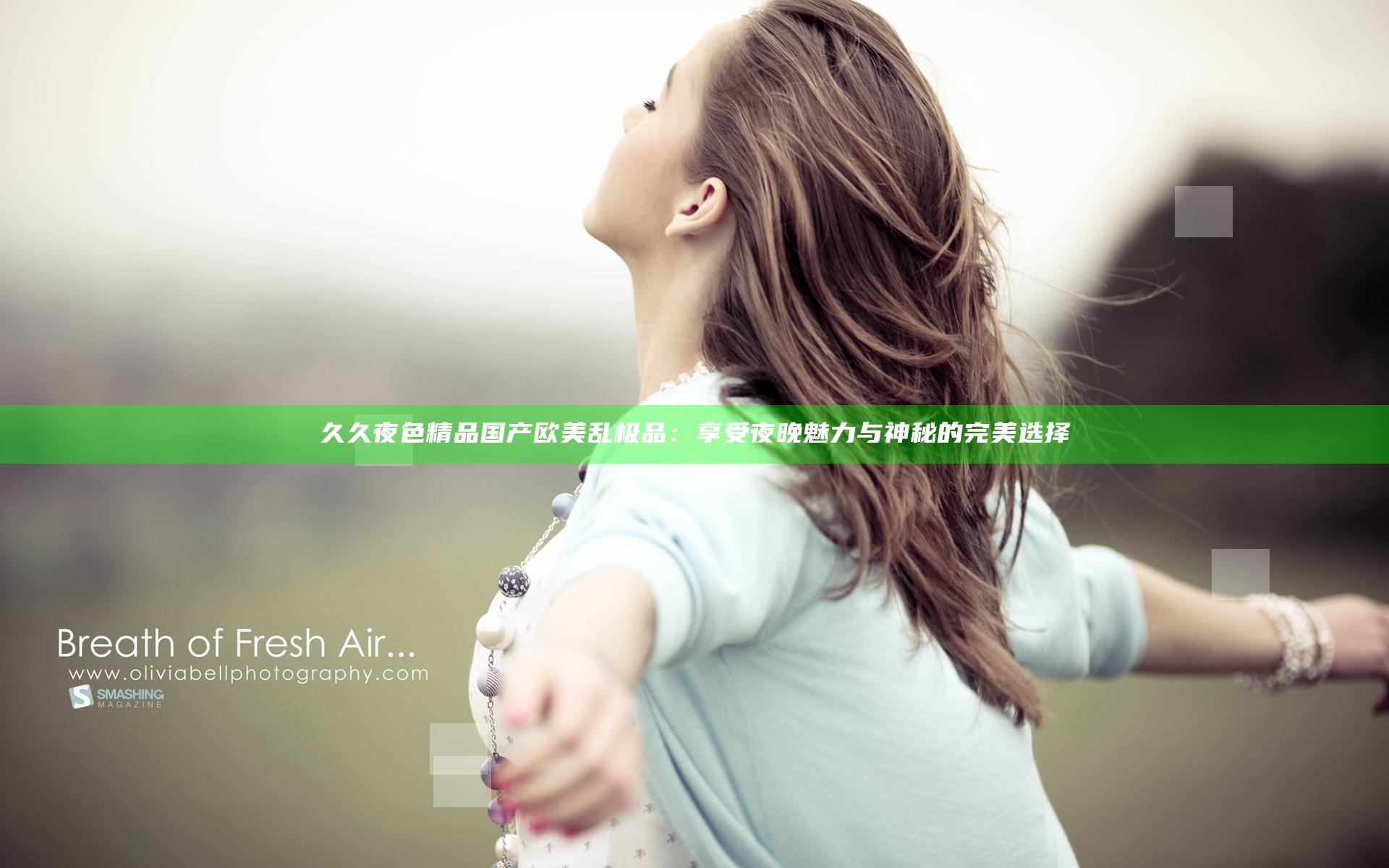 久久夜色精品国产欧美乱极品：享受夜晚魅力与神秘的完美选择