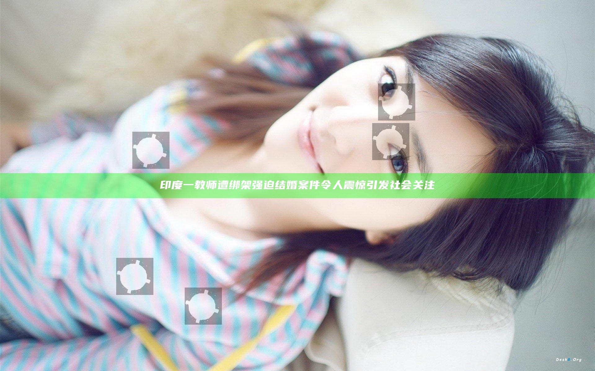印度一教师遭绑架强迫结婚案件令人震惊引发社会关注