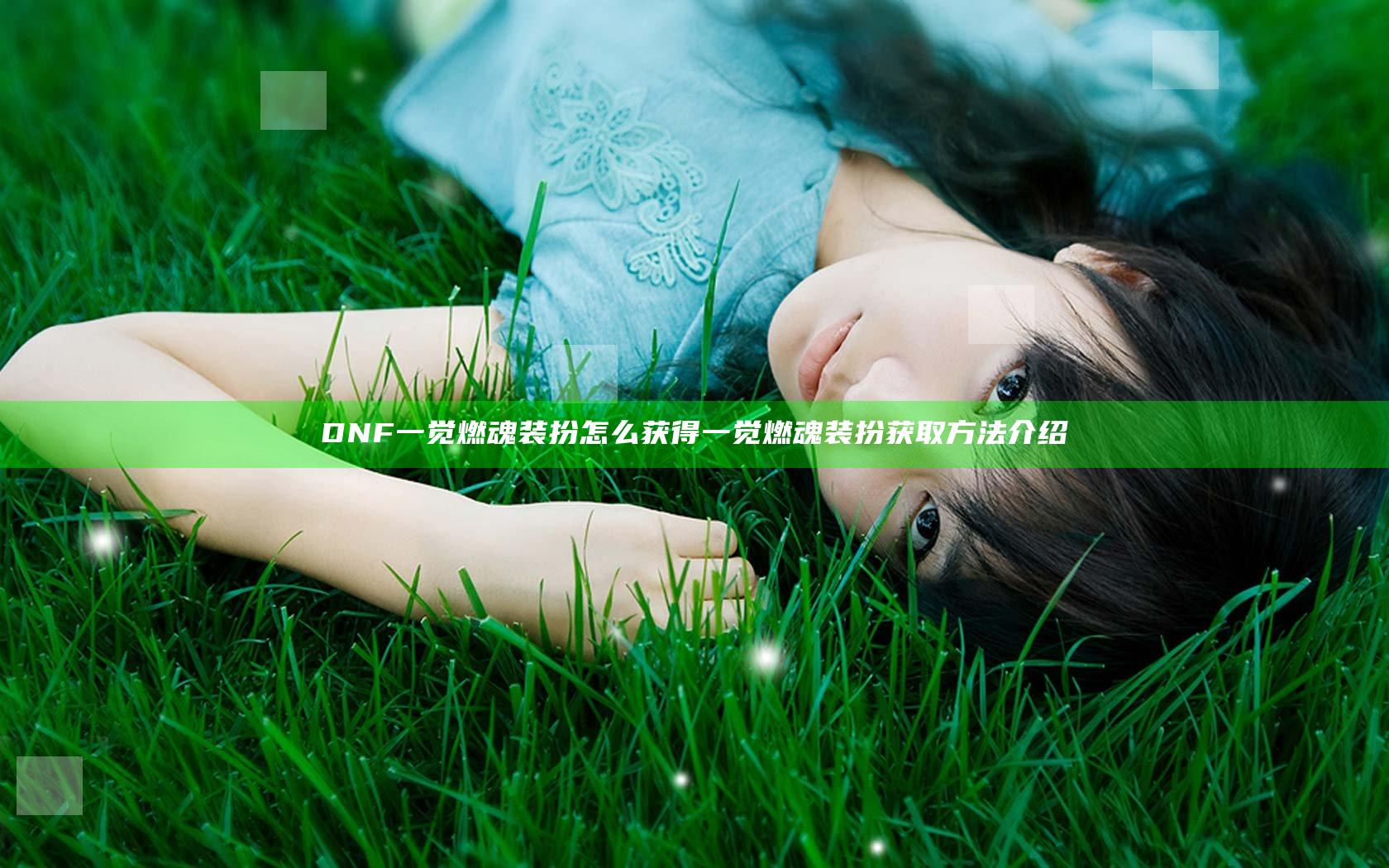 DNF一觉燃魂装扮怎么获得 一觉燃魂装扮获取方法介绍