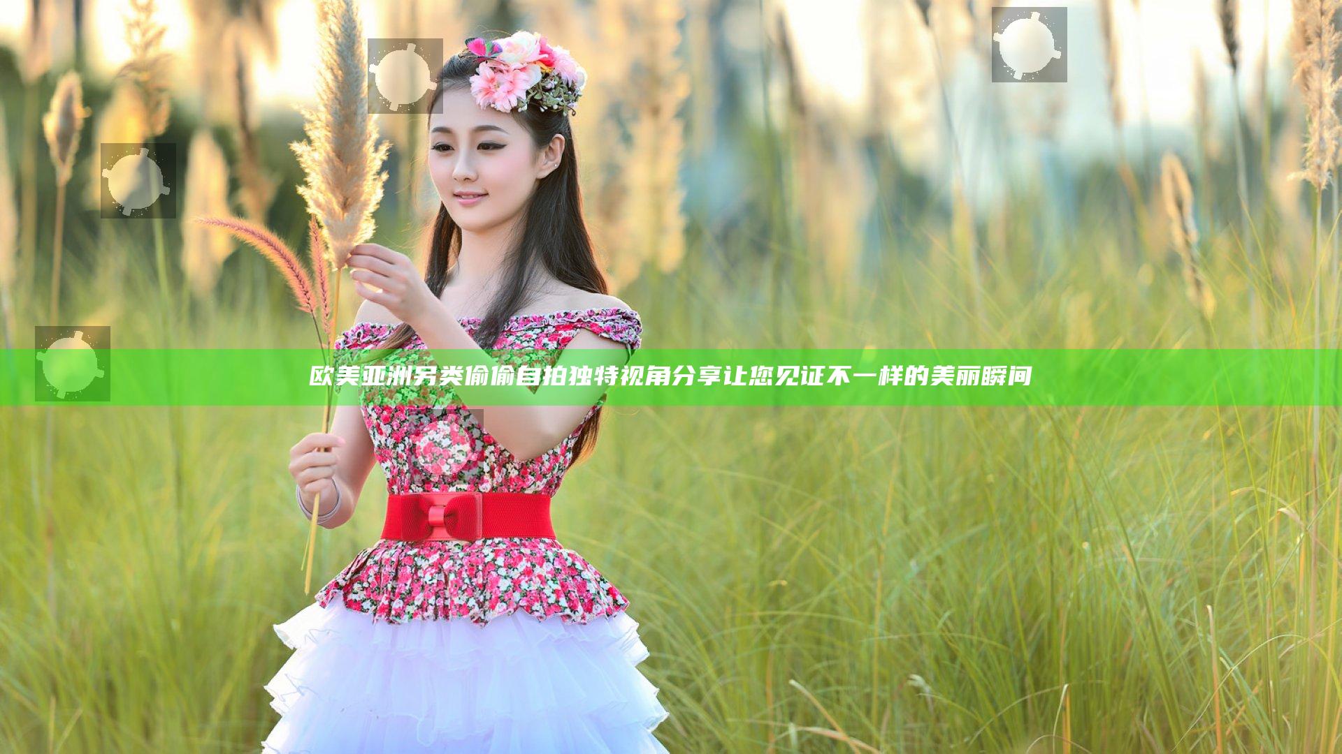 欧美 亚洲 另类 偷偷 自拍 独特视角分享 让您见证不一样的美丽瞬间