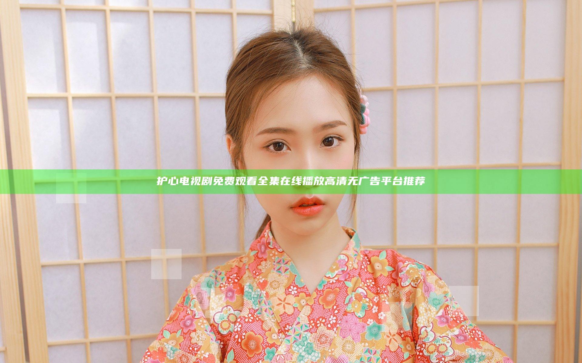 护心电视剧免费观看全集在线播放高清无广告平台推荐