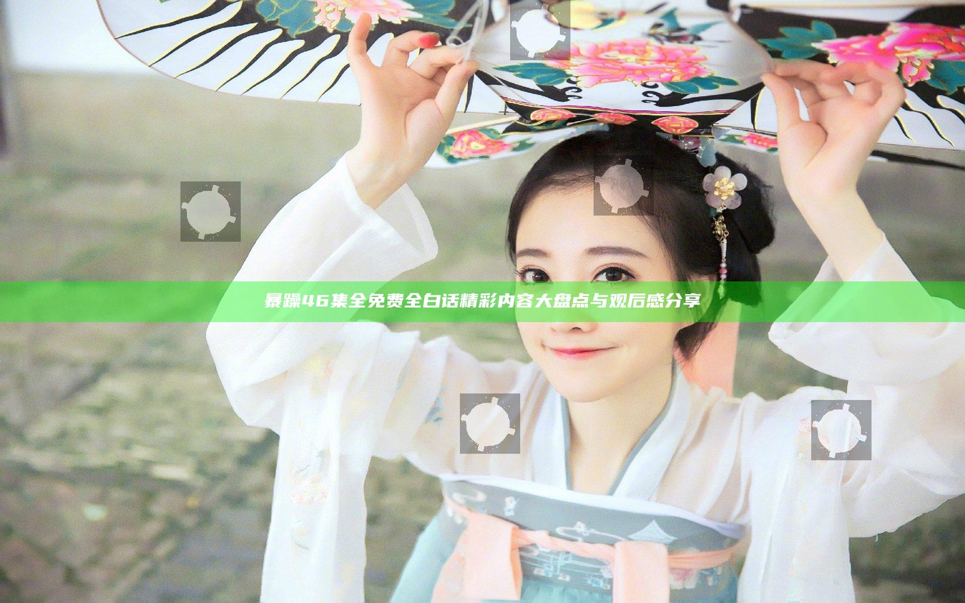 暴躁46集全免费全白话精彩内容大盘点与观后感分享