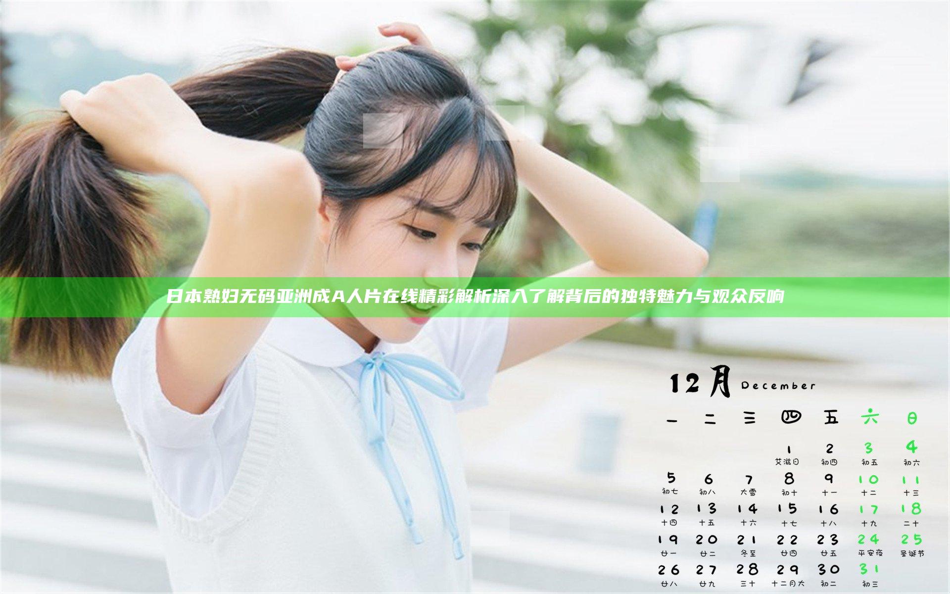 日本熟妇无码亚洲成A人片在线精彩解析 深入了解背后的独特魅力与观众反响