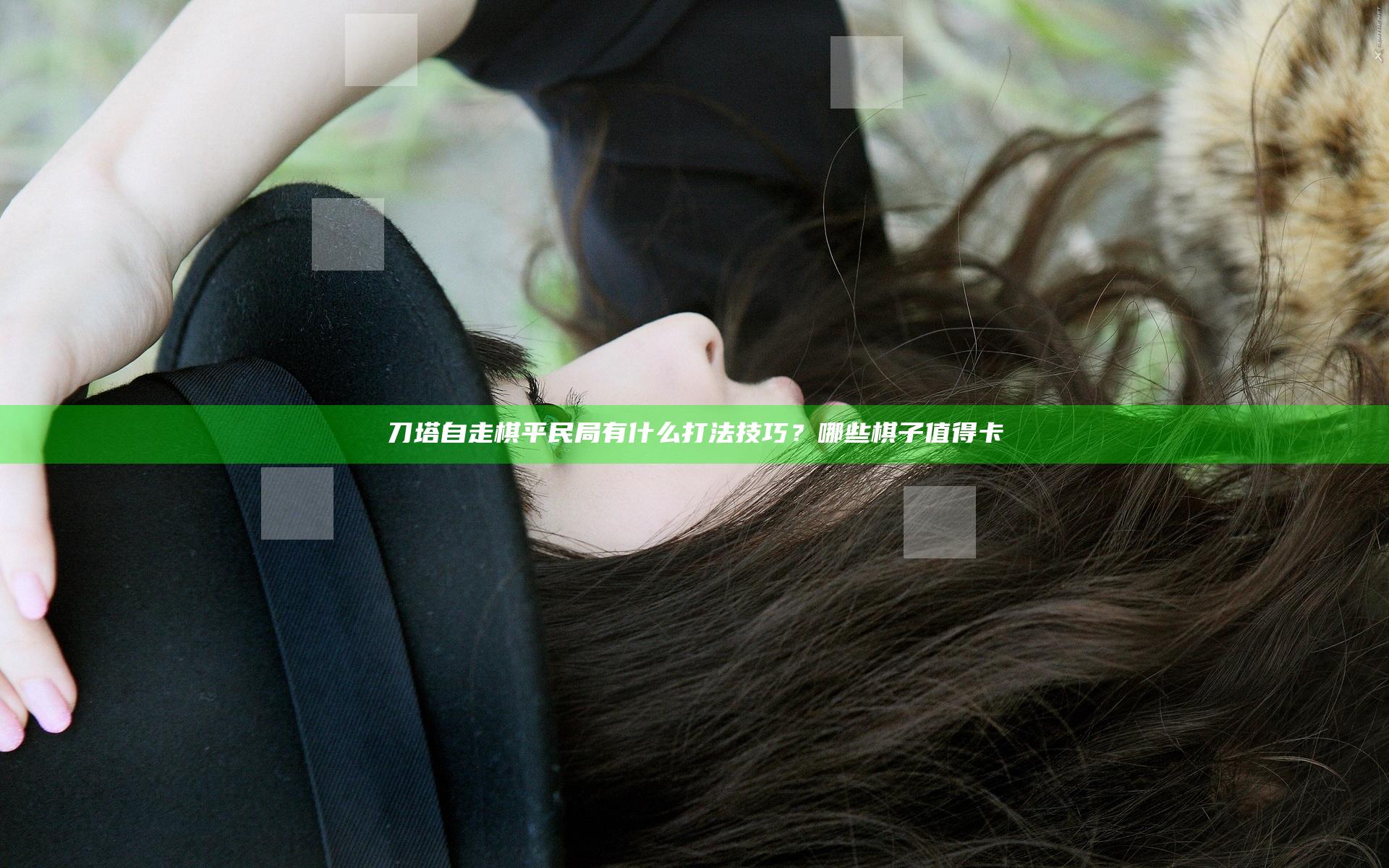 刀塔自走棋平民局有什么打法技巧？哪些棋子值得卡