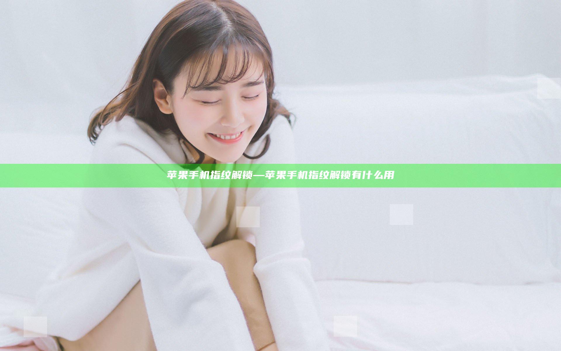 苹果手机 指纹解锁—苹果手机 指纹解锁有什么用