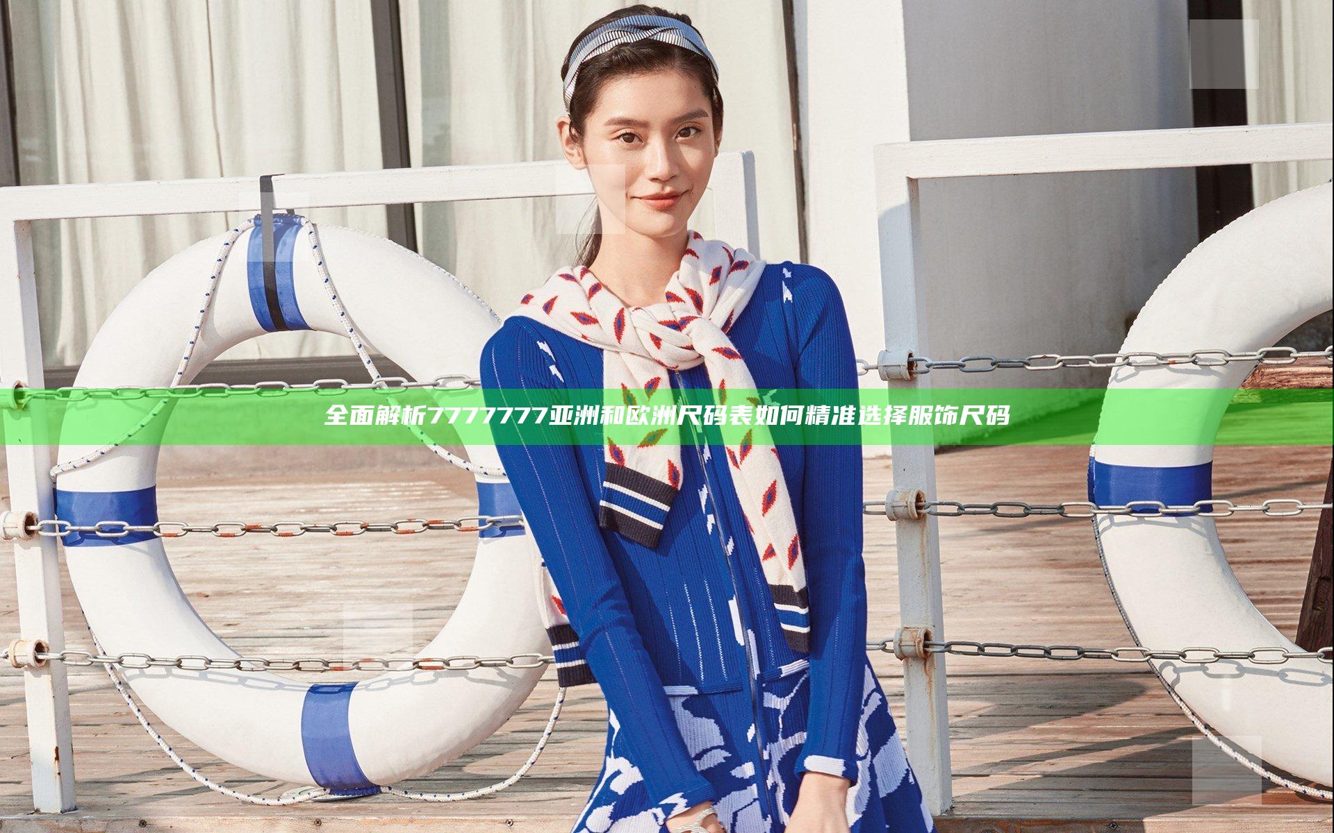 全面解析7777777亚洲和欧洲尺码表如何精准选择服饰尺码