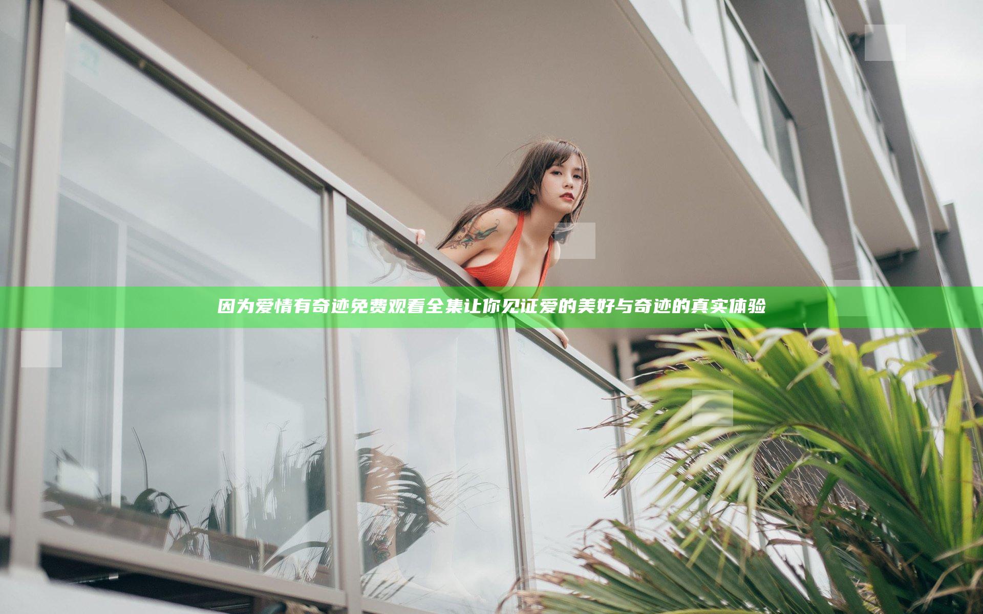 因为爱情有奇迹免费观看全集让你见证爱的美好与奇迹的真实体验