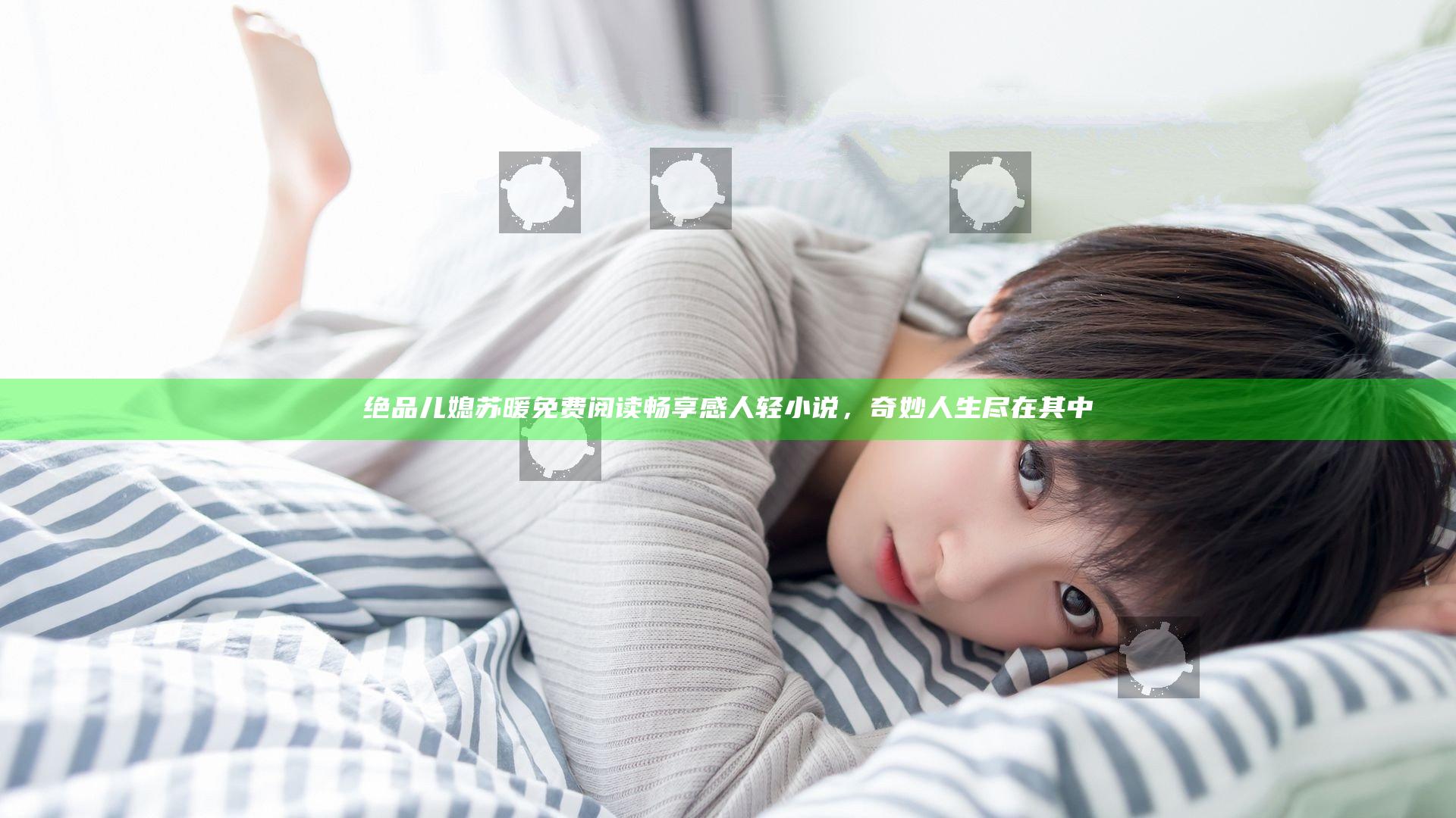 绝品儿媳苏暖免费阅读畅享感人轻小说，奇妙人生尽在其中
