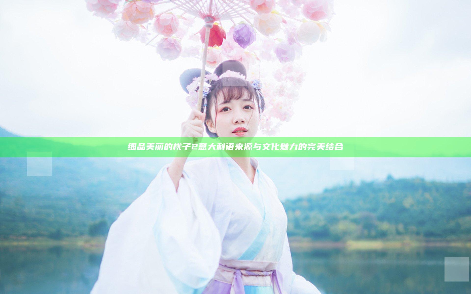 细品美丽的桃子2意大利语来源与文化魅力的完美结合
