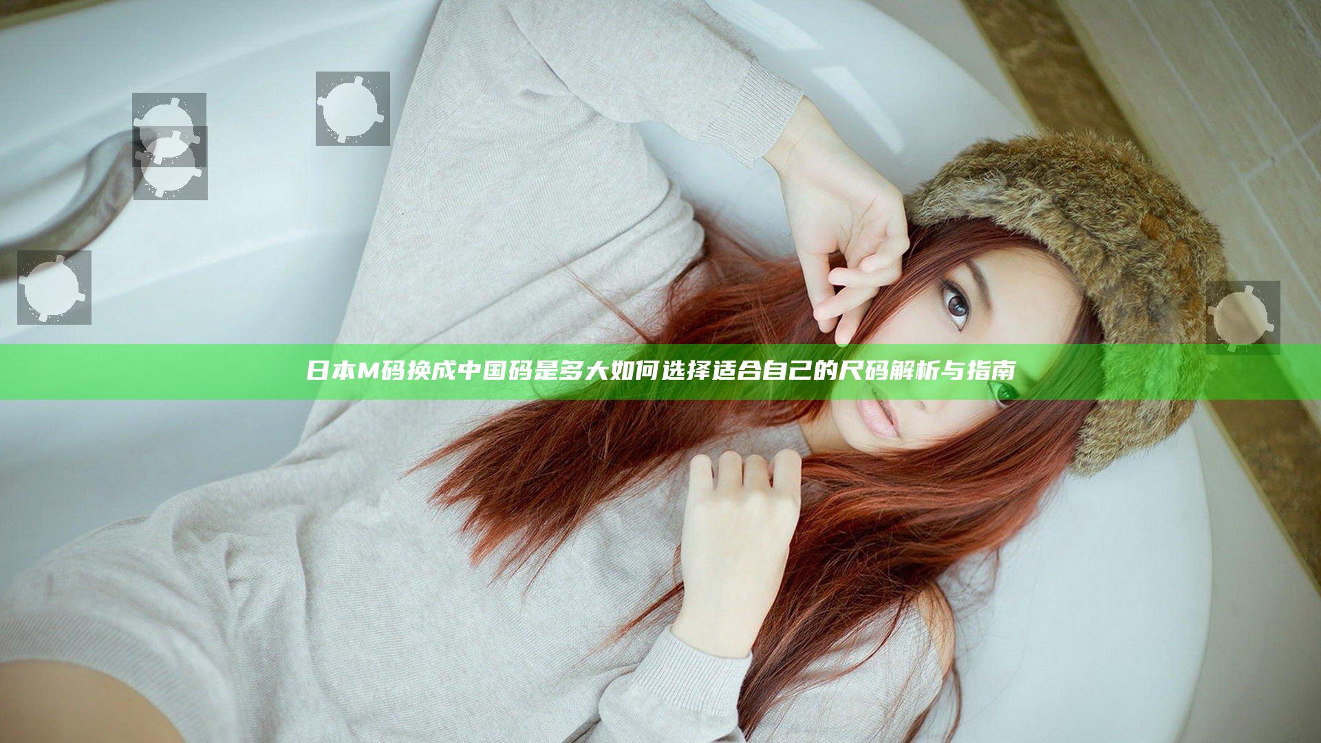 日本M码换成中国码是多大 如何选择适合自己的尺码解析与指南
