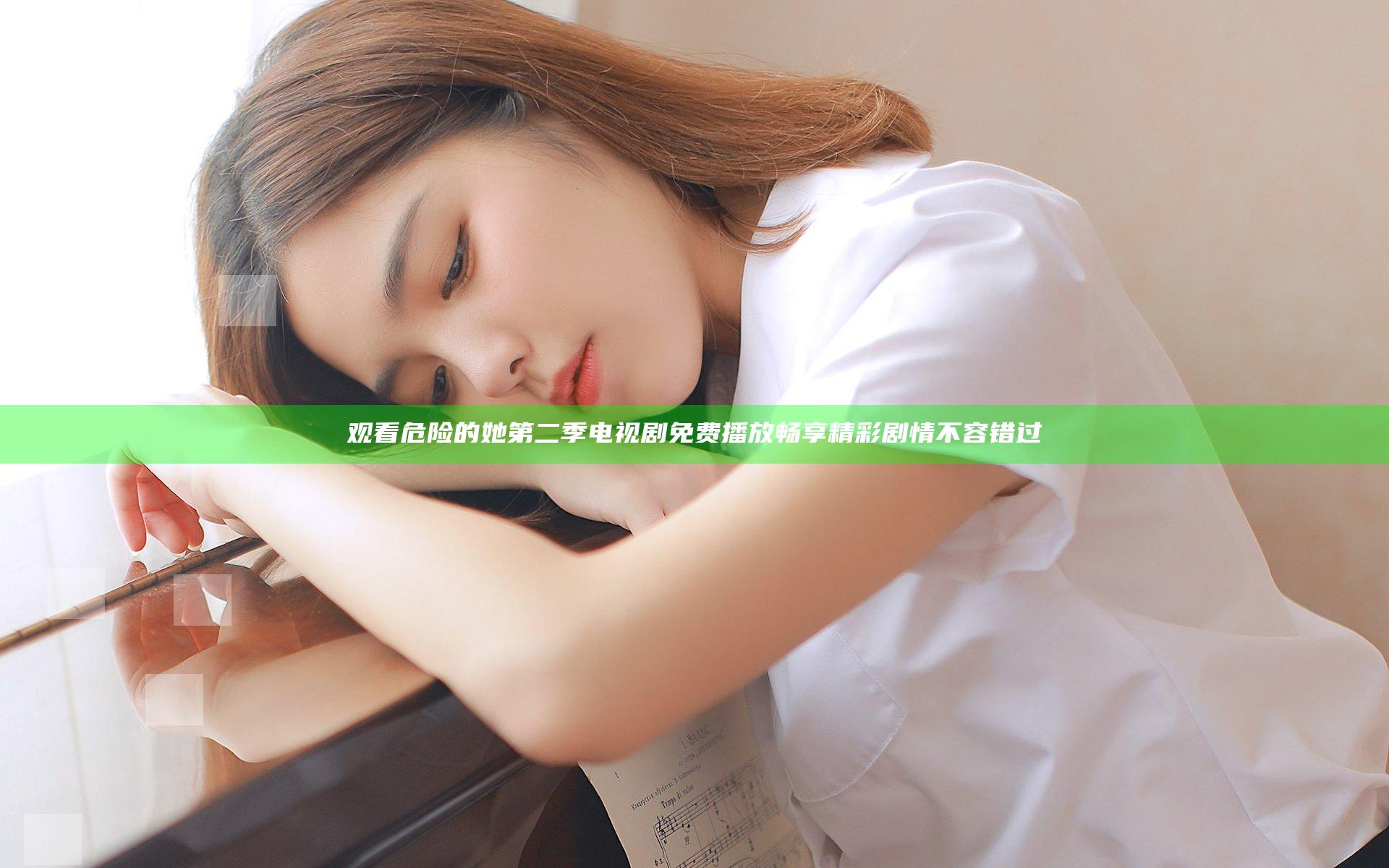 观看危险的她第二季电视剧免费播放 畅享精彩剧情不容错过