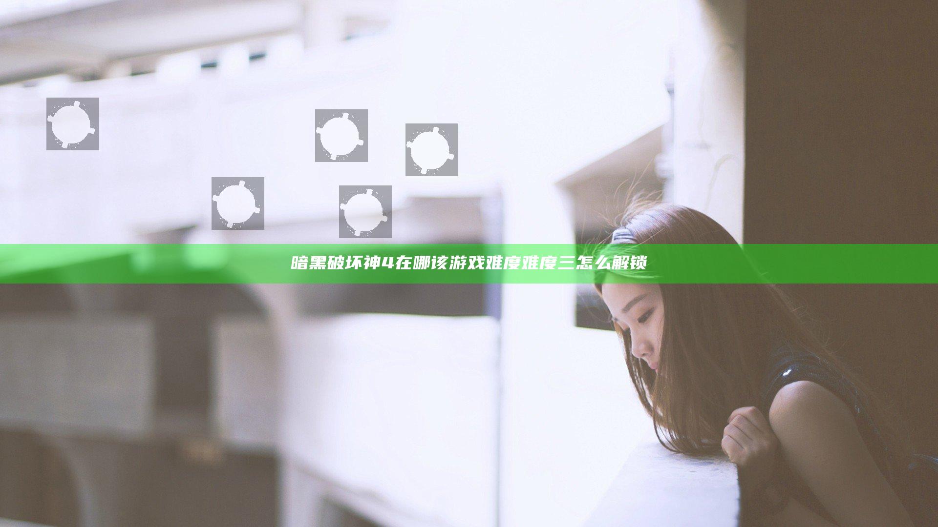 暗黑破坏神4在哪该游戏难度 难度三怎么解锁
