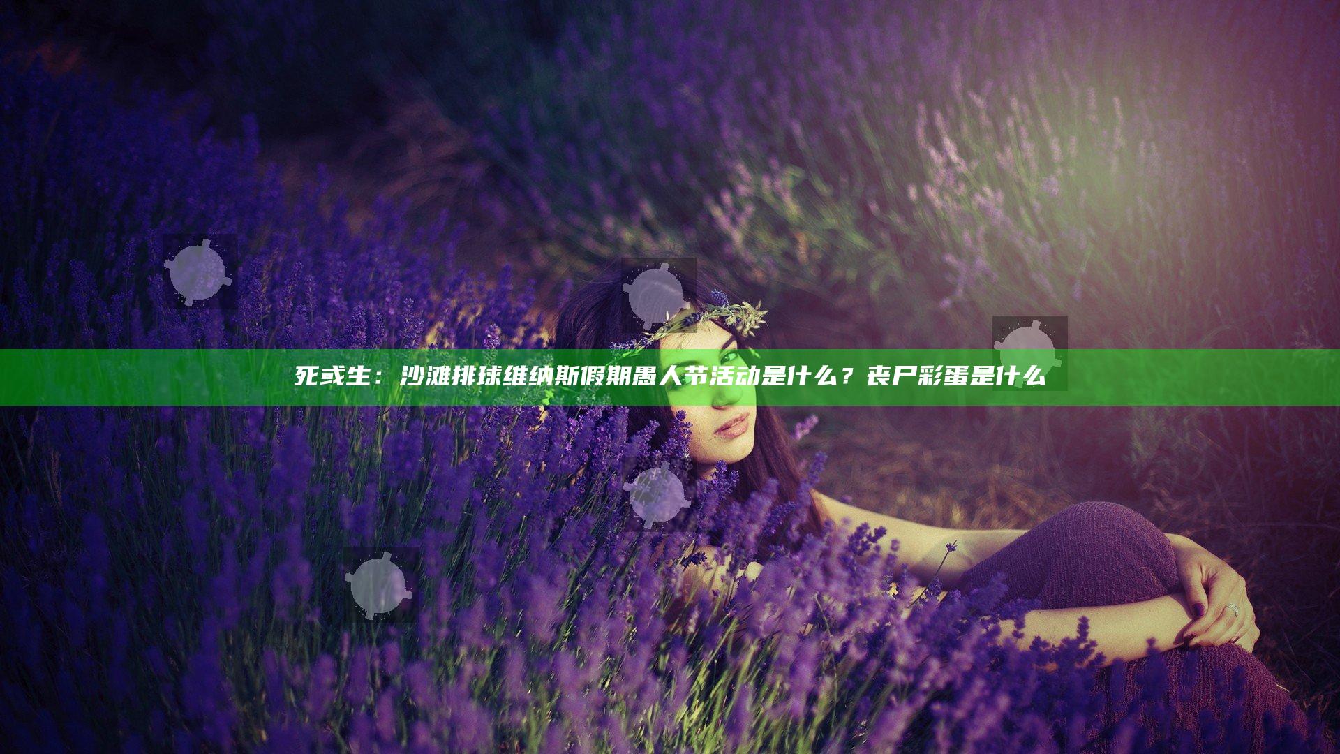 死或生：沙滩排球维纳斯假期愚人节活动是什么？丧尸彩蛋是什么