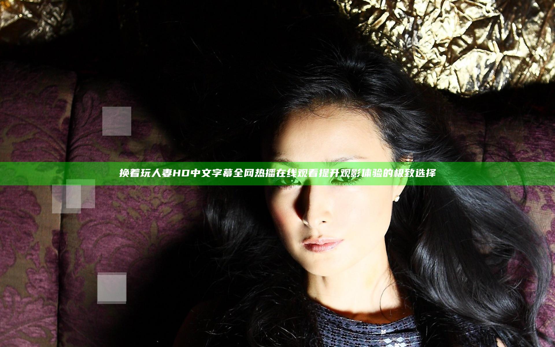 换着玩人妻HD中文字幕全网热播在线观看 提升观影体验的极致选择
