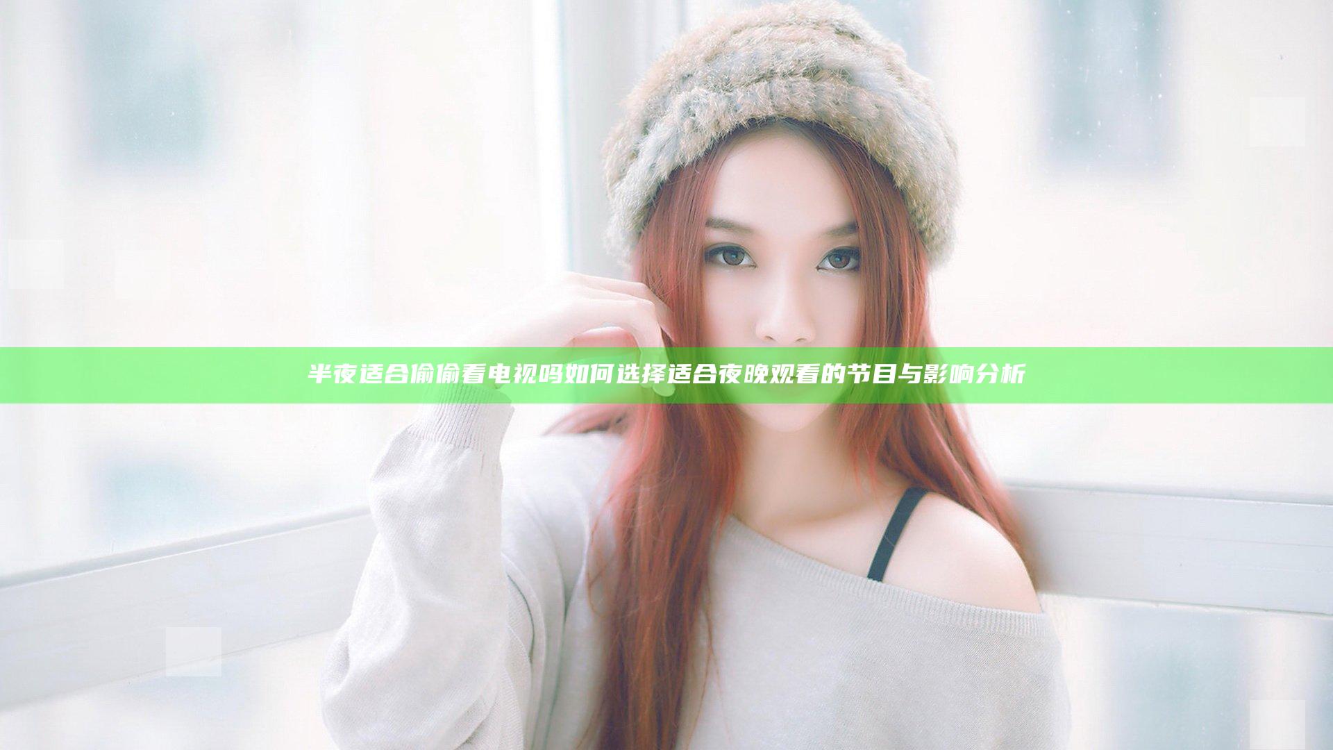 半夜适合偷偷看电视吗 如何选择适合夜晚观看的节目与影响分析