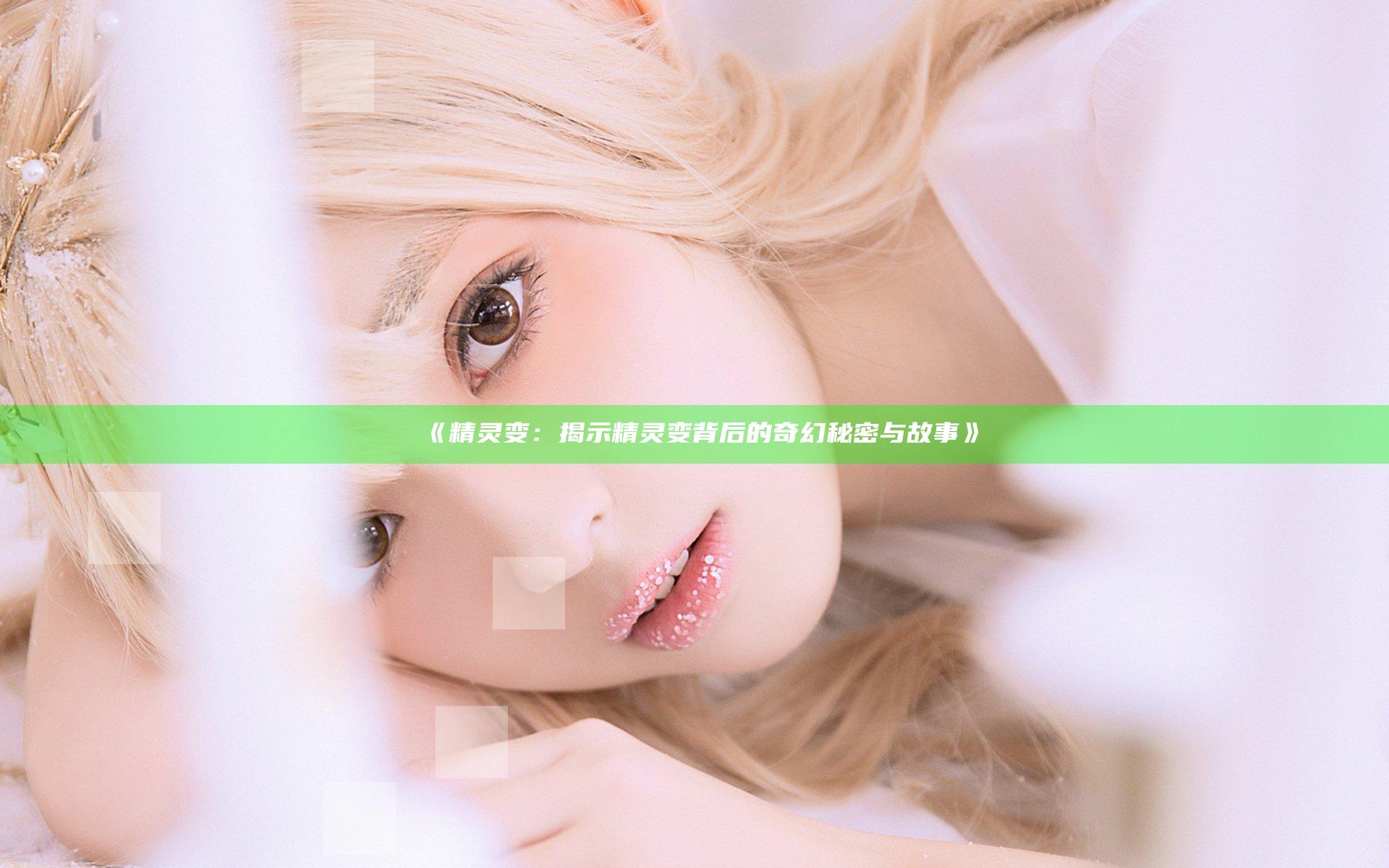 《精灵变：揭示精灵变背后的奇幻秘密与故事》